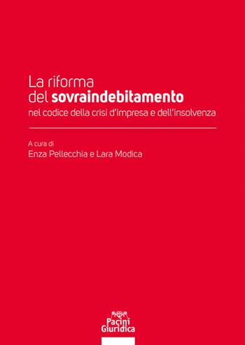 La riforma del sovraindebitamento nel codice della crisi d'impresa e dell'insolvenza - Enza Pellecchia, Lara Modica - Libro Pacini Giuridica 2020, Diritto | Libraccio.it