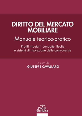 Diritto del mercato mobiliare. Manuale teorico-pratico. Profili tributari, condotte illecite e sistemi di risoluzione delle controversie - Giuseppe Cavallaro - Libro Pacini Giuridica 2020, Diritto | Libraccio.it