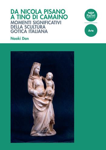 Da Nicola Pisano a Tino di Camaino. Momenti significativi della scultura gotica italiana - Dan Naoki - Libro Pacini Giuridica 2019 | Libraccio.it