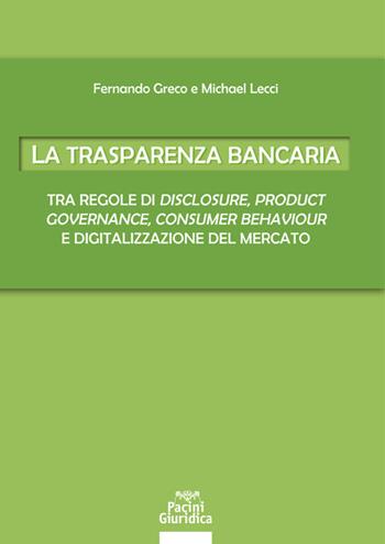 La trasparenza bancaria. Tra regole di disclosure, product governance, consumer behaviour e digitalizzazione del mercato - Fernando Greco, Michael Lecci - Libro Pacini Giuridica 2020, Diritto | Libraccio.it