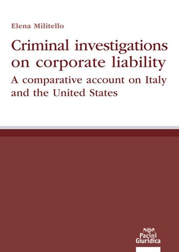 Criminal investigations on corporate liability. A comparative account on Italy and the United States - Elena Militello - Libro Pacini Giuridica 2020, Diritto | Libraccio.it