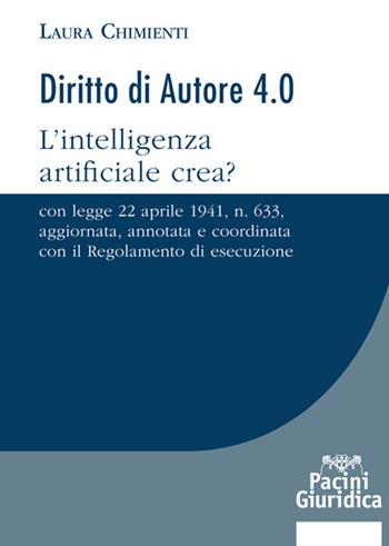 Diritto d'autore 4.0. L’intelligenza artificiale crea? Con Legge 22 aprile 1941, n. 633, aggiornata, annotata e coordinata con il Regolamento di esecuzione - Laura Chimienti - Libro Pacini Giuridica 2020, Diritto | Libraccio.it