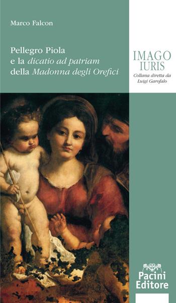 Pellegro Piola e la dicatio ad patriam della Madonna degli Orefici - Marco Falcon - Libro Pacini Giuridica 2021, Imago iuris | Libraccio.it