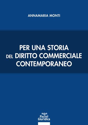 Per una storia del diritto commerciale contemporaneo - Annamaria Monti - Libro Pacini Giuridica 2021, Diritto | Libraccio.it
