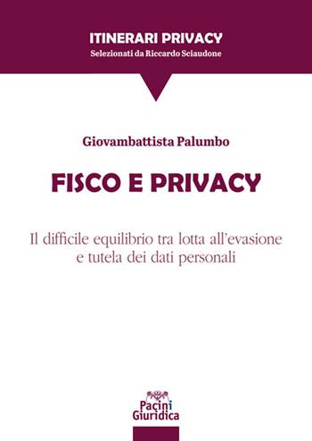 Fisco e privacy. Il difficile equilibrio tra lotta all'evasione e tutela dei dati personali - Giovambattista Palumbo - Libro Pacini Giuridica 2021, Itinerari Privacy | Libraccio.it