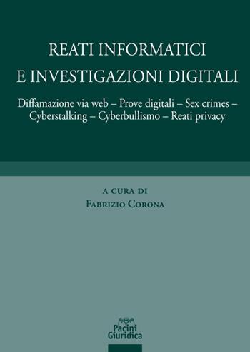 Reati informatici e investigazioni digitali. Diffamazione via web, prove digitali, sex crimes, cyberstalking, cyberbullismo, reati privacy  - Libro Pacini Giuridica 2021 | Libraccio.it