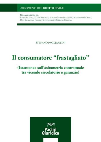 Il consumatore «frastagliato». Istantanee sull'asimmetria contrattuale tra vicende circolatorie e garanzie - Stefano Pagliantini - Libro Pacini Giuridica 2021, Argomenti del diritto civile | Libraccio.it