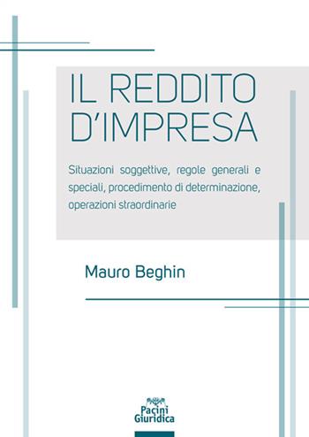 Reddito d'impresa. Situazioni soggettive, regole generali e speciali, procedimento di determinazione, operazioni straordinarie - Mauro Beghin - Libro Pacini Giuridica 2021 | Libraccio.it