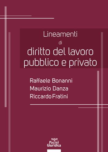 Lineamenti di diritto del lavoro pubblico e privato - Raffaele Bonanni, Maurizio Danza, Riccardo Fratini - Libro Pacini Giuridica 2021, Diritto | Libraccio.it
