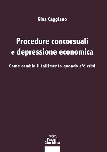 Procedure concorsuali e depressione economica. Come cambia il fallimento quando c’è crisi - Gina Caggiano - Libro Pacini Giuridica 2021, Diritto | Libraccio.it
