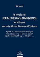 La procedura di liquidazione coatta amministrativa nel fallimento e nel Codice della Crisi d'Impresa e dell'Insolvenza. Aggiornato con la disciplina concernente «misure urgenti in materia di crisi di impresa e di risanamento aziendale» introdotta in via definitiva dalla legge 21 ottobre 2021, n. 147