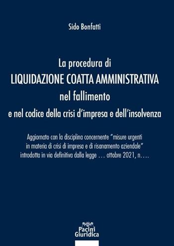 La procedura di liquidazione coatta amministrativa nel fallimento e nel Codice della Crisi d'Impresa e dell'Insolvenza. Aggiornato con la disciplina concernente «misure urgenti in materia di crisi di impresa e di risanamento aziendale» introdotta in via definitiva dalla legge 21 ottobre 2021, n. 147 - Sido Bonfatti - Libro Pacini Giuridica 2021, Diritto | Libraccio.it