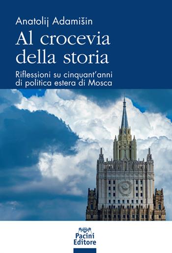 Al crocevia della storia. Riflessioni su cinquant’anni di politica estera di Mosca - Anatolj Adamisin - Libro Pacini Editore 2022 | Libraccio.it