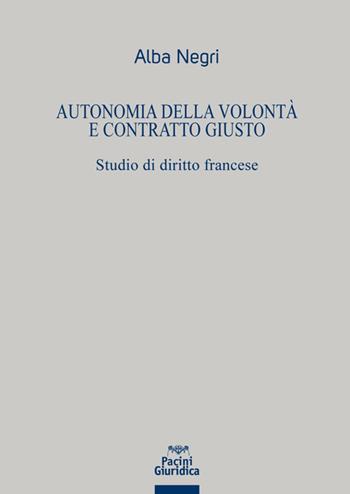 Autonomia della volontà e contratto giusto - Negri - Libro Pacini Giuridica 2022 | Libraccio.it