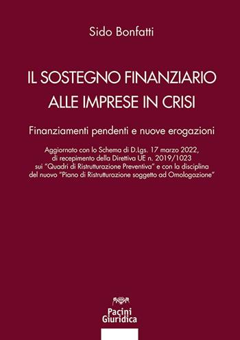 Il sostegno finanziario alle imprese in crisi. Finanziamenti pendenti e nuove erogazioni - Sido Bonfatti - Libro Pacini Giuridica 2022, Diritto | Libraccio.it