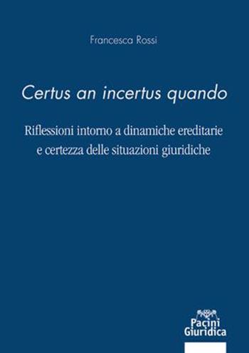 «Certus an incertus quando». Riflessioni intorno a dinamiche ereditarie e certezza delle situazioni giuridiche - Francesca Rossi - Libro Pacini Giuridica 2023, Diritto | Libraccio.it