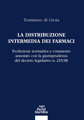 La distribuzione intermedia dei farmaci. Evoluzione normativa e commento annotato con la giurisprudenza del decreto legislativo n. 219/06 - Tommaso di Gioia - Libro Pacini Giuridica 2023 | Libraccio.it