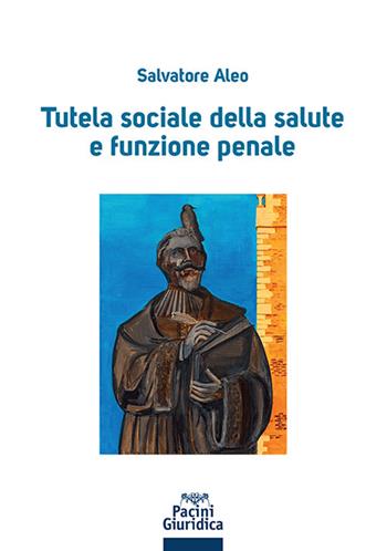 Tutela sociale della salute e funzione penale - Salvatore Aleo - Libro Pacini Giuridica 2023, Diritto | Libraccio.it