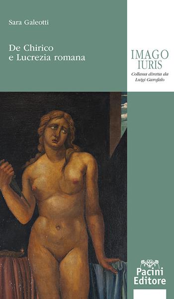 De Chirico e Lucrezia romana - Sara Galeotti - Libro Pacini Giuridica 2023, Imago iuris | Libraccio.it