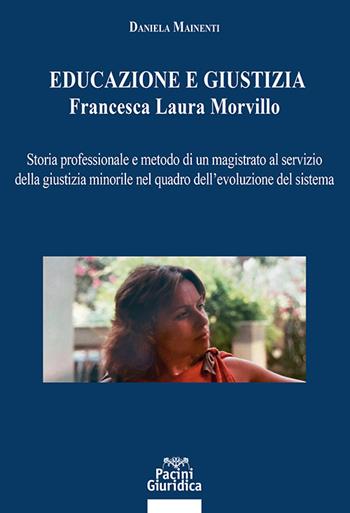 Educazione e giustizia. Francesca Laura Morvillo. Storia professionale e metodo di un magistrato al servizio della giustizia minorile nel quadro dell’evoluzione del sistema - Daniela Mainenti - Libro Pacini Giuridica 2023, Diritto | Libraccio.it