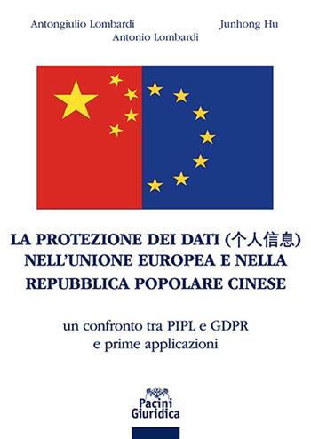 La protezione dei dati nell'Unione Europea e nella Repubblica Popolare Cinese. Un confronto tra PIPL e GDPR e prime applicazioni - Antongiulio Lombardi, Junhong Hu, Antonio Lombardi - Libro Pacini Giuridica 2023, Diritto | Libraccio.it