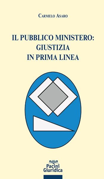 Il pubblico ministero: giustizia in prima linea - Carmelo Asaro - Libro Pacini Giuridica 2023, Diritto | Libraccio.it