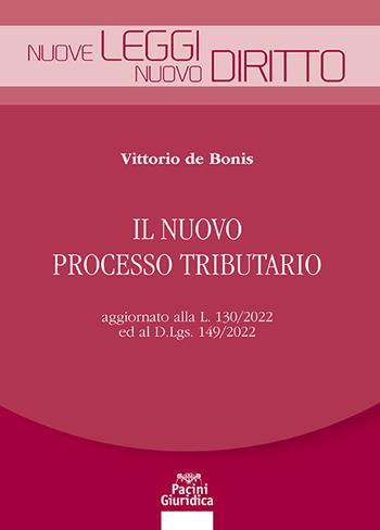 Il nuovo processo tributario. Aggiornato alla L. 130/2022 ed al D.Lgs. 149/2022 - Vittorio De Bonis - Libro Pacini Giuridica 2023, Nuove leggi. Nuovo diritto | Libraccio.it