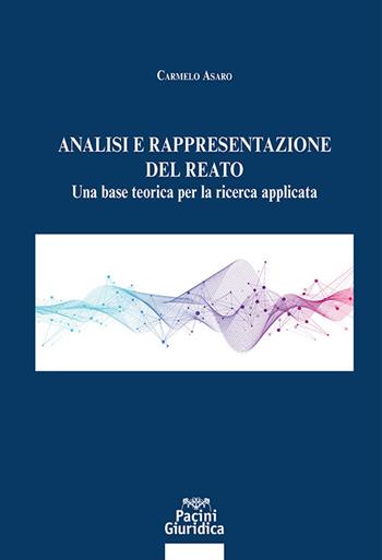 Analisi e rappresentazione del reato. Una base teorica per la ricerca applicata - Carmelo Asaro - Libro Pacini Giuridica 2023, Diritto | Libraccio.it