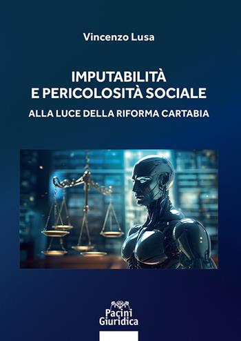 Imputabilità e pericolosità sociale. Alla luce della riforma Cartabia - Vincenzo Lusa - Libro Pacini Giuridica 2023, Diritto | Libraccio.it