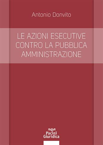 Le azioni esecutive contro la pubblica amministrazione - Antonio Donvito - Libro Pacini Giuridica 2024, Diritto | Libraccio.it