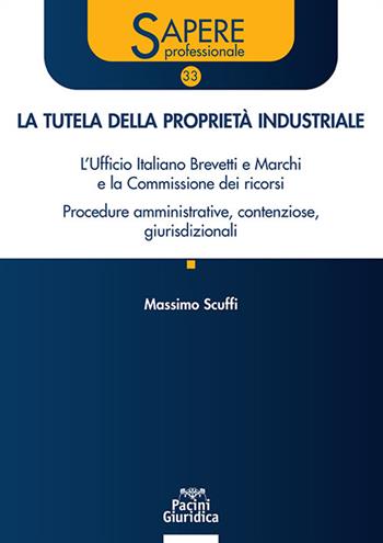 La tutela della proprietà industriale. L’Ufficio Italiano Brevetti e Marchi e la Commissione dei ricorsi. Procedure amministrative, contenziose, giurisdizionali - Massimo Scuffi - Libro Pacini Giuridica 2024, Sapere professionale | Libraccio.it