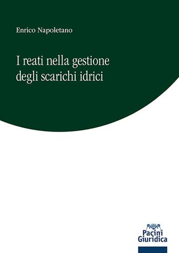 I reati nella gestione degli scarichi idrici - Enrico Napoletano - Libro Pacini Giuridica 2024, Diritto | Libraccio.it