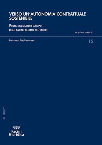 Verso un'autonomia contrattuale sostenibile. Profili regolatori europei delle catene globali del valore - Francesca Degl'Innocenti - Libro Pacini Giuridica 2024, Profit/non profit. Studi di diritto dell'economia | Libraccio.it