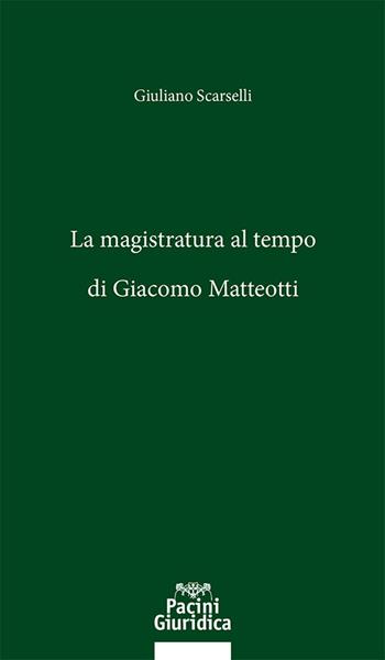 La magistratura al tempo di Giacomo Matteotti - Giuliano Scarselli - Libro Pacini Giuridica 2024, Diritto | Libraccio.it