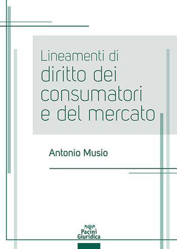 Lineamenti di diritto dei consumatori e del mercato - Antonio Musio - Libro Pacini Giuridica 2024, Diritto | Libraccio.it