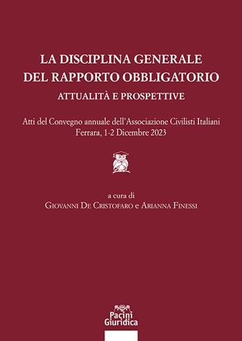 La disciplina generale del rapporto obbligatorio. Attualità e prospettive. Atti del convegno annuale dell’Associazione Civilisti Italiani. Ferrara, 1-2 dicembre 2023  - Libro Pacini Giuridica 2024, Diritto | Libraccio.it