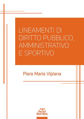 Lineamenti di diritto pubblico, amministrativo e sportivo - Piera Maria Vipiana - Libro Pacini Giuridica 2024, Diritto | Libraccio.it