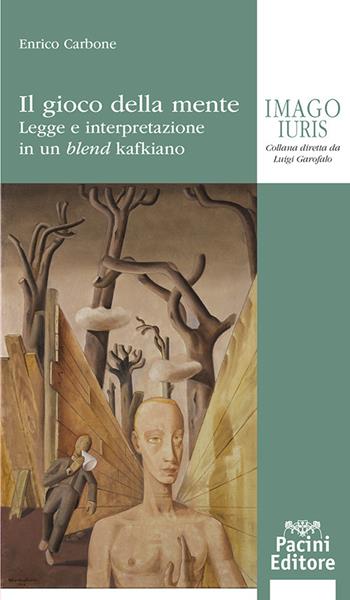 Il gioco della mente. Legge e interpretazione in un blend kafkiano - Enrico Carbone - Libro Pacini Giuridica 2024, Imago iuris | Libraccio.it