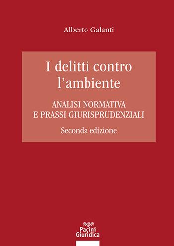 I delitti contro l'ambiente. Analisi normativa e prassi giurisprudenziali - Alberto Galanti - Libro Pacini Giuridica 2025, Diritto | Libraccio.it