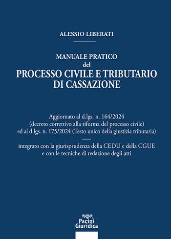 Manuale pratico del processo civile e tributario di Cassazione. Aggiornato al D.LGS. N. 164/2024 ed al D.LGS. N. 175/2024 integrato con la giurisprudenza della CEDU e della CGUE e con le tecniche di redazione degli atti - Alessio Liberati - Libro Pacini Giuridica 2025, Diritto | Libraccio.it