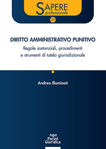 Diritto amministrativo punitivo. Regole sostanziali, procedimenti e strumenti di tutela giurisdizionale - Andrea Illuminati - Libro Pacini Giuridica 2025, Sapere professionale | Libraccio.it