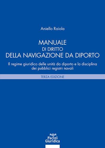 Manuale di diritto della navigazione da diporto. Il regime giuridico delle unità da diporto e la disciplina dei pubblici registri navali - Aniello Raiola - Libro Pacini Giuridica 2025, Diritto | Libraccio.it