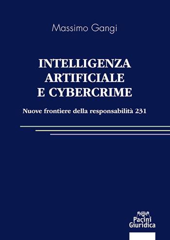 Intelligenza artificiale e cybercrime. Nuove frontiere della responsabilità 231 - Massimo Gangi - Libro Pacini Giuridica 2025, Diritto | Libraccio.it