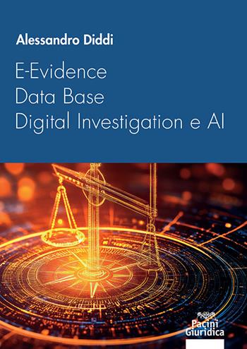E-Evidence, data base, digital investigation e AI. Il tramonto del processo accusatorio nell’era della transizione digitale - Alessandro Diddi - Libro Pacini Giuridica 2025, Diritto | Libraccio.it