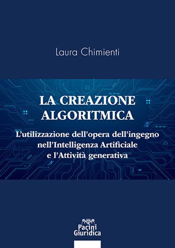 La creazione algoritmica. L’utilizzazione dell’opera dell’ingegno nell’Intelligenza Artificiale e l’Attività generativa. Privative ed eccezioni alle esclusive sulle opere dell’ingegno umano e tutela del generato derivato dell’AI - Laura Chimienti - Libro Pacini Giuridica 2025, Diritto | Libraccio.it