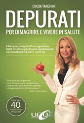 Depurati per dimagrire e vivere in salute. Libera per sempre il tuo organismo dalle tossine e perdi peso rapidamente con il metodo R.E.S.E.T. in 4 fasi