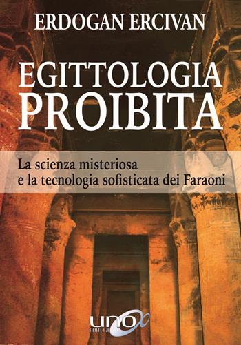Egittologia proibita. La scienza misteriosa e la tecnologia sofisticata dei faraoni - Erdogan Ercivan - Libro Uno Editori 2019 | Libraccio.it