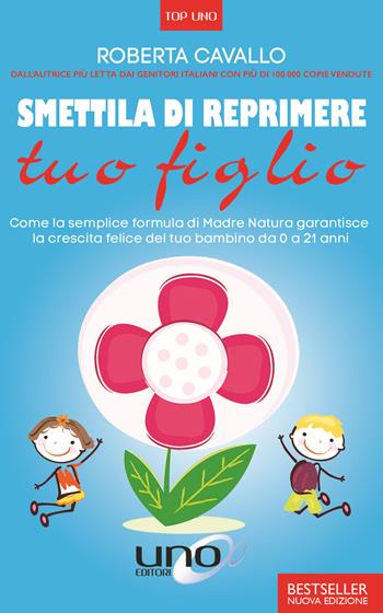 Smettila di reprimere tuo figlio. Come la semplice formula di madre natura garantisce la crescita felice del tuo bambino da 0 a 21 anni. Nuova ediz. - Roberta Cavallo - Libro Uno Editori 2019, Top Uno | Libraccio.it