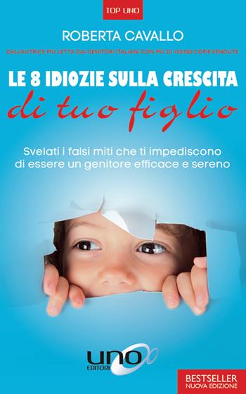 Le 8 idiozie sulla crescita di tuo figlio. Svelati i falsi miti che ti impediscono di essere un genitore efficace e sereno. Ediz. ampliata - Roberta Cavallo - Libro Uno Editori 2019, Top Uno | Libraccio.it