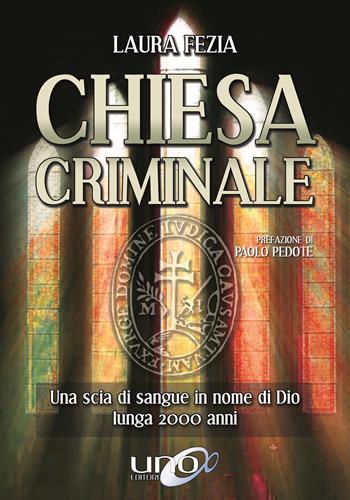 Chiesa criminale. Una scia di sangue in nome di Dio lunga 2000 anni - Laura Fezia - Libro Uno Editori 2019 | Libraccio.it